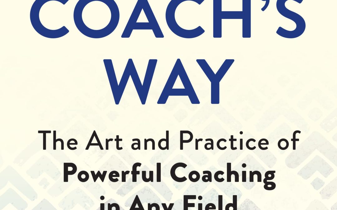 The Coach’s Way: The Art and Practice of Powerful Coaching in Any Field