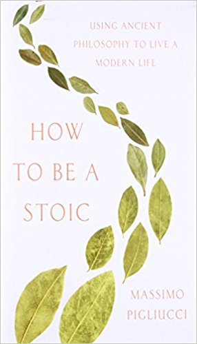 How to Be a Stoic: Using Ancient Philosophy to Live a Modern Life