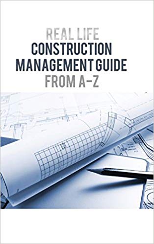 Real Life Construction Management Guide From A-Z